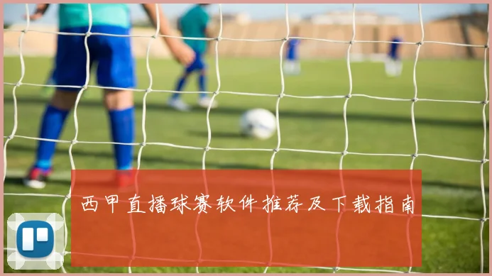 西甲直播球赛软件推荐及下载指南