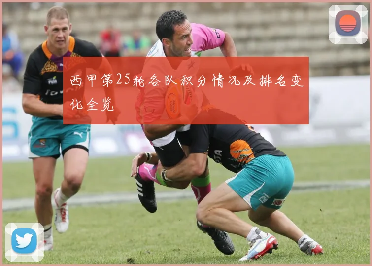 西甲第25轮各队积分情况及排名变化全览