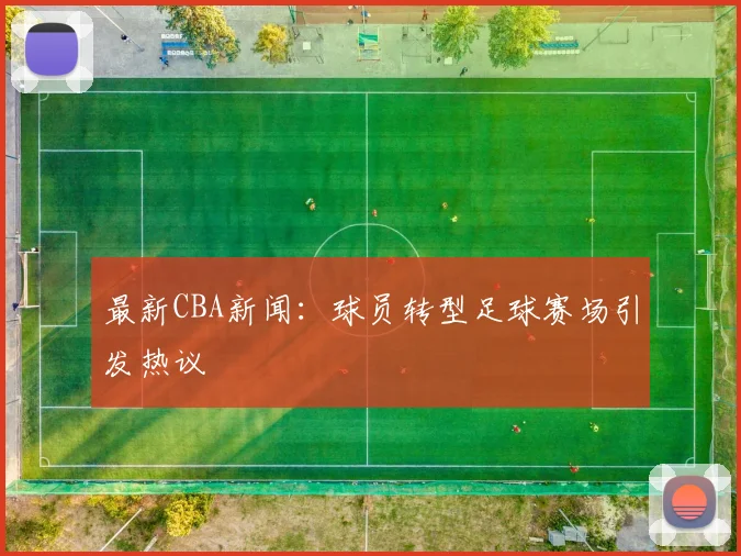 最新CBA新闻：球员转型足球赛场引发热议