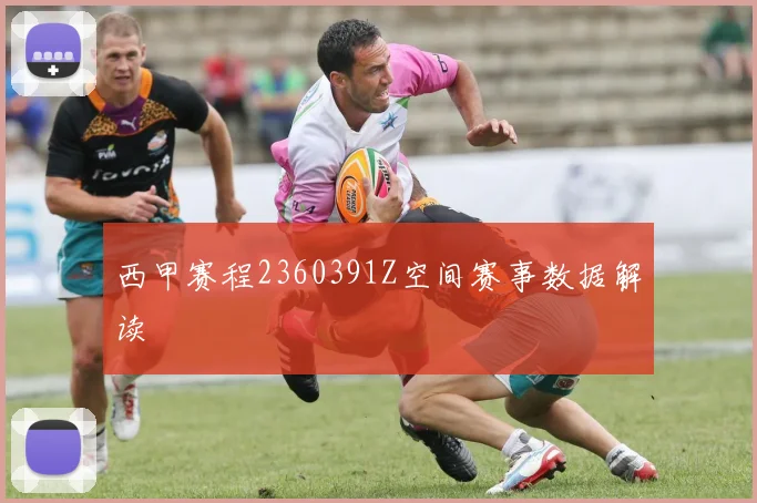 西甲赛程2360391Z空间赛事数据解读