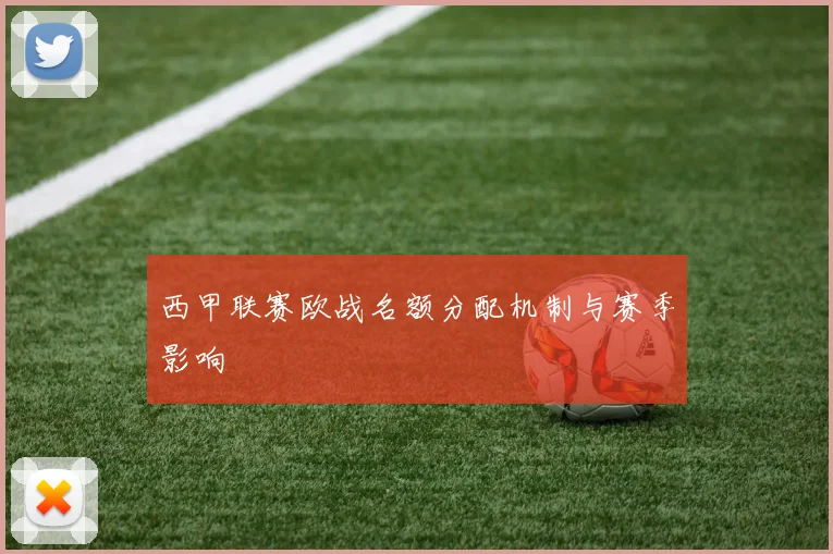 西甲联赛欧战名额分配机制与赛季影响