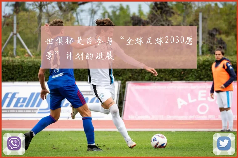 世俱杯是否参与“全球足球2030愿景”计划的进展