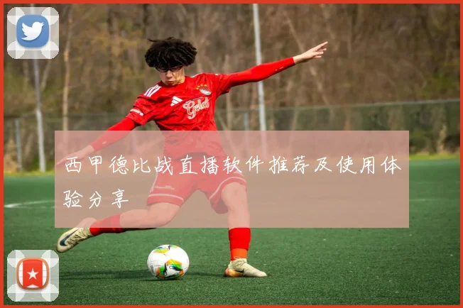 西甲德比战直播软件推荐及使用体验分享