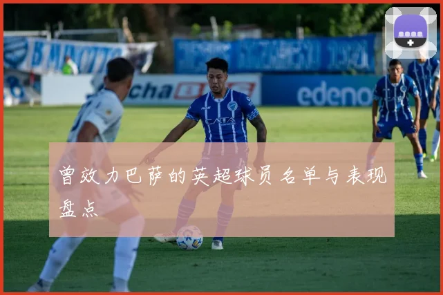 曾效力巴萨的英超球员名单与表现盘点