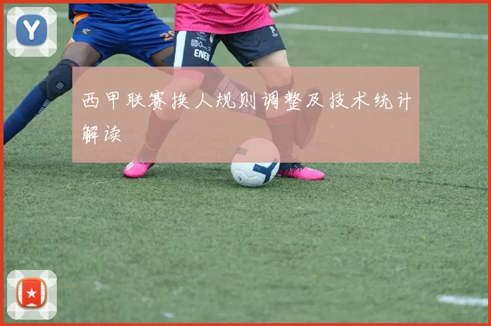 西甲联赛换人规则调整及技术统计解读