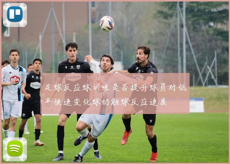 足球反应球训练是否提升球员对低平快速变化球的触球反应速度