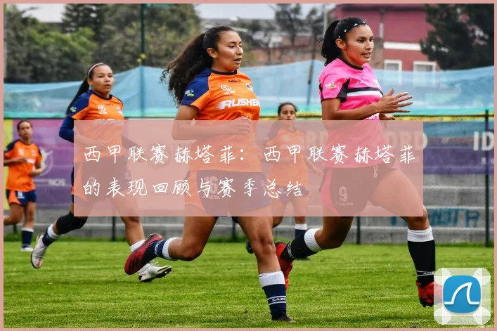 西甲联赛赫塔菲：西甲联赛赫塔菲的表现回顾与赛季总结