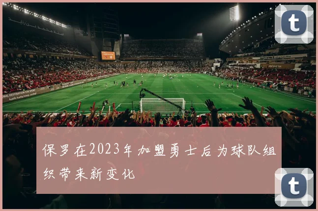 保罗在2023年加盟勇士后为球队组织带来新变化